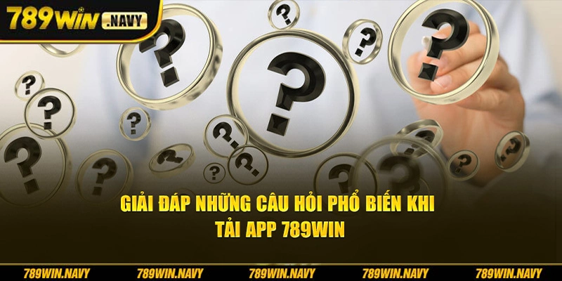 Giải đáp những câu hỏi phổ biến trong khi tải app 789Win